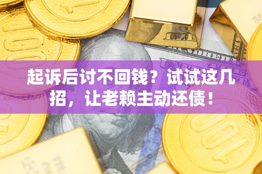北京起诉后讨不回钱？试试这几招，让老赖主动还债！