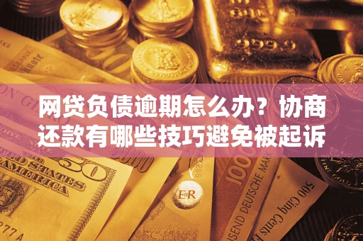 北京网贷负债逾期怎么办？协商还款有哪些技巧避免被起诉？