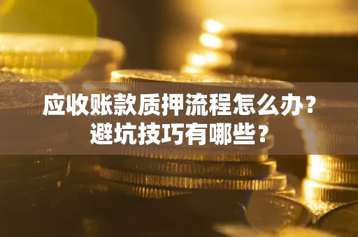 北京应收账款质押流程怎么办？避坑技巧有哪些？