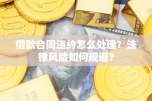 北京借款合同违约怎么处理？法律风险如何规避？