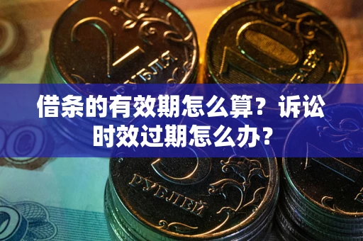 北京借条的有效期怎么算？诉讼时效过期怎么办？