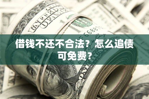 北京借钱不还不合法？怎么追债可免费？