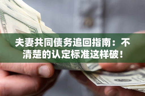 北京夫妻共同债务追回指南：不清楚的认定标准这样破！