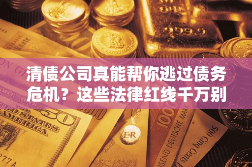 北京清债公司真能帮你逃过债务危机？这些法律红线千万别踩