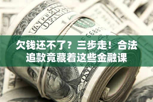 北京欠钱还不了？三步走！合法追款竟藏着这些金融课
