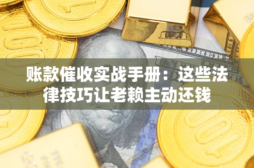 北京账款催收实战手册：这些法律技巧让老赖主动还钱