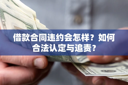 北京借款合同违约会怎样？如何合法认定与追责？