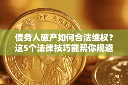 北京债务人破产如何合法维权？这5个法律技巧能帮你规避风险