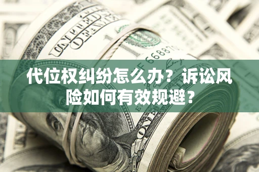 北京代位权纠纷怎么办？诉讼风险如何有效规避？