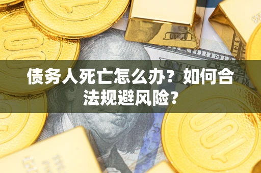 北京债务人死亡怎么办？如何合法规避风险？