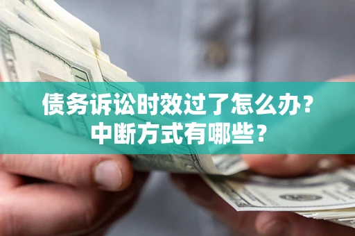 北京债务诉讼时效过了怎么办？中断方式有哪些？