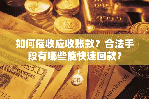 北京如何催收应收账款？合法手段有哪些能快速回款？