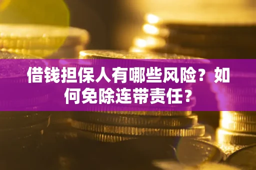 北京借钱担保人有哪些风险？如何免除连带责任？