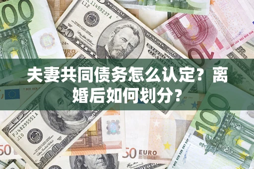 北京夫妻共同债务怎么认定？离婚后如何划分？