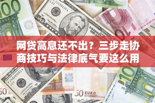 北京网贷高息还不出？三步走协商技巧与法律底气要这么用