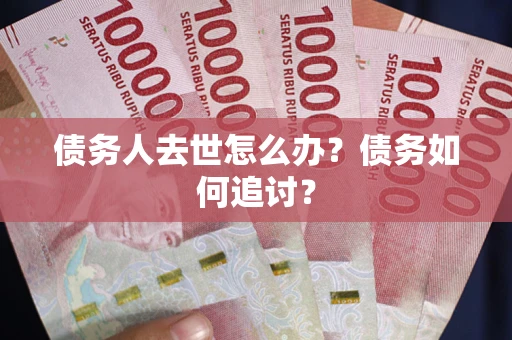 北京债务人去世怎么办？债务如何追讨？