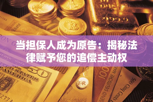 北京当担保人成为原告:揭秘法律赋予您的追偿主动权 北京当担保人成为原告:揭秘法律赋予您的追偿主动权