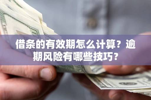 北京借条的有效期怎么计算？逾期风险有哪些技巧？