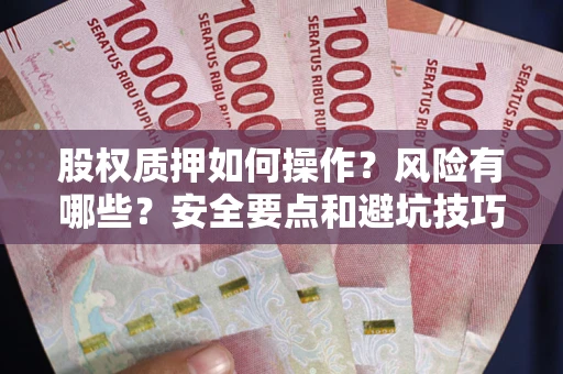 北京股权质押如何操作？风险有哪些？安全要点和避坑技巧？