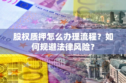 北京股权质押怎么办理流程？如何规避法律风险？