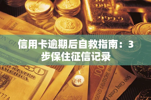 北京信用卡逾期后自救指南：3步保住征信记录