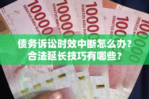 北京债务诉讼时效中断怎么办？合法延长技巧有哪些？