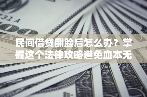北京民间借贷翻脸后怎么办？掌握这个法律攻略避免血本无归