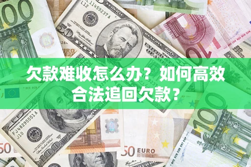 北京欠款难收怎么办？如何高效合法追回欠款？