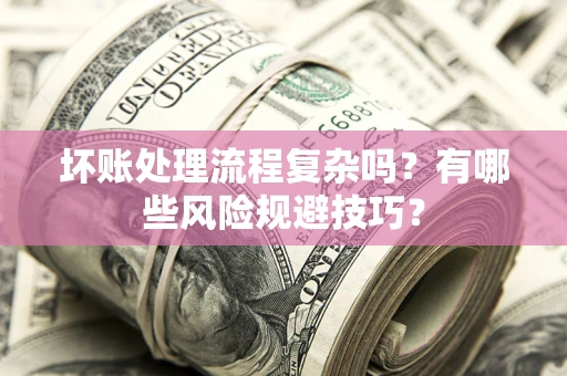 北京坏账处理流程复杂吗？有哪些风险规避技巧？