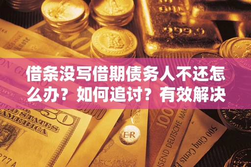 北京借条没写借期债务人不还怎么办？如何追讨？有效解决方案！