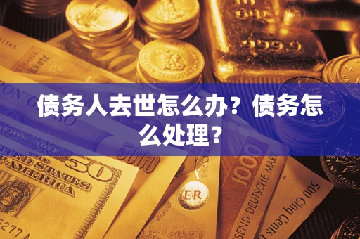 北京债务人去世怎么办？债务怎么处理？