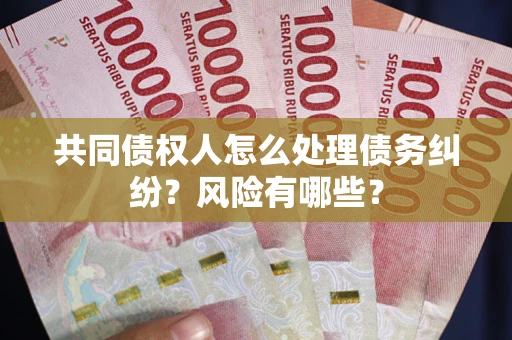 北京共同债权人怎么处理债务纠纷？风险有哪些？