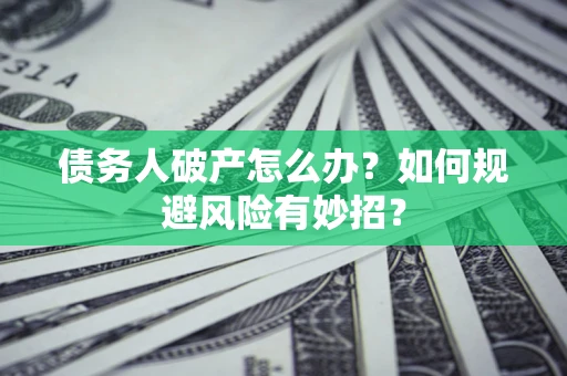北京债务人破产怎么办？如何规避风险有妙招？