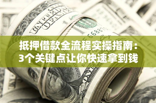 北京抵押借款全流程实操指南：3个关键点让你快速拿到钱