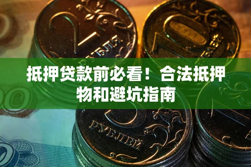 北京抵押贷款前必看！合法抵押物和避坑指南