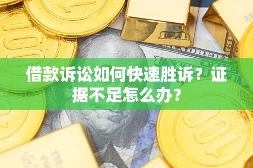 北京借款诉讼如何快速胜诉？证据不足怎么办？