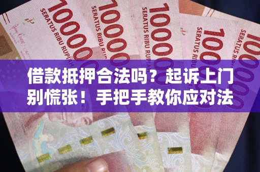 北京借款抵押合法吗？起诉上门别慌张！手把手教你应对法律程序