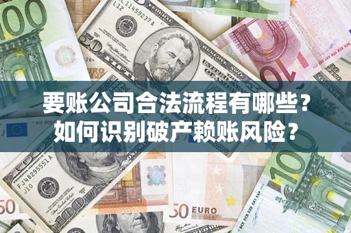 北京要账公司合法流程有哪些？如何识别破产赖账风险？