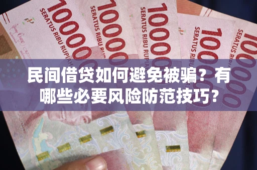 北京民间借贷如何避免被骗？有哪些必要风险防范技巧？