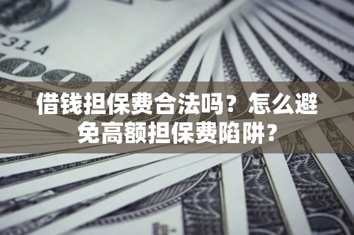 北京借钱担保费合法吗？怎么避免高额担保费陷阱？