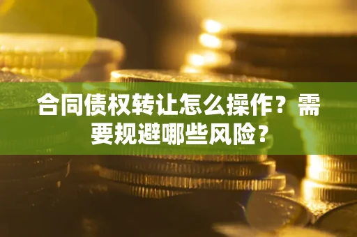 北京合同债权转让怎么操作？需要规避哪些风险？