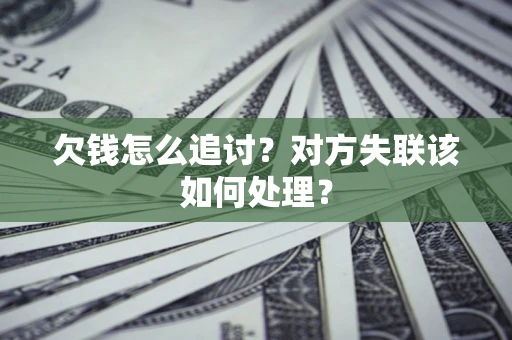 北京欠钱怎么追讨？对方失联该如何处理？