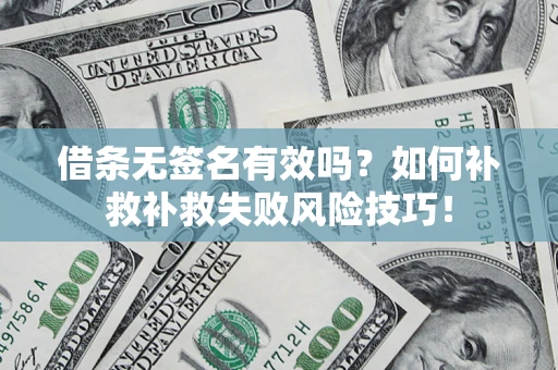 北京借条无签名有效吗？如何补救补救失败风险技巧！