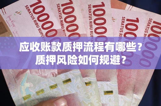 北京应收账款质押流程有哪些？质押风险如何规避？