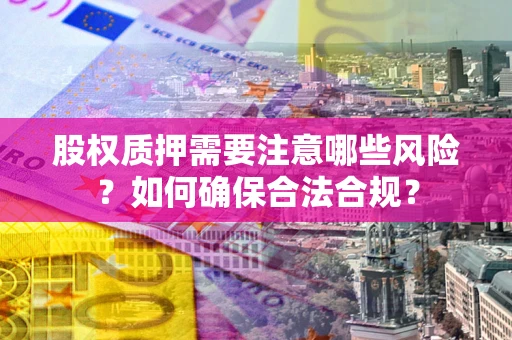 北京股权质押需要注意哪些风险？如何确保合法合规？