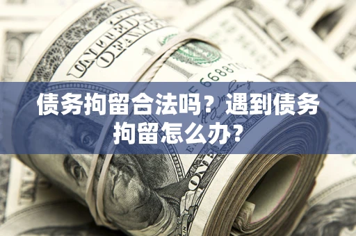 北京债务拘留合法吗？遇到债务拘留怎么办？