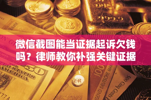 北京微信截图能当证据起诉欠钱吗？律师教你补强关键证据