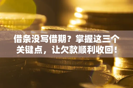 北京借条没写借期？掌握这三个关键点，让欠款顺利收回！