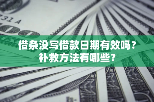 北京借条没写借款日期有效吗?补救方法有哪些? 北京借条没写借款日期有效吗?补救方法有哪些?