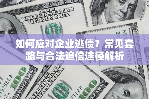 北京如何应对企业逃债？常见套路与合法追偿途径解析